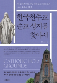 한국천주교 순교 성지를 찾아서 : 한국천주교회 신앙 선조들의 불꽃 같은 삶과 죽음의 현장 책표지