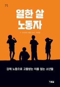 열한 살 노동자 : 강제 노동으로 고통받는 이름 없는 소년들 책표지