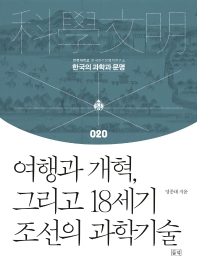 여행과 개혁, 그리고 18세기 조선의 과학기술 = Travel, statecraft reform, and science and technology in eighteenth-century Korea 책표지