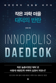 작은 과학 마을 대덕의 반란 : innopolis Daedeok : 대한민국의 내일을 바꾸다 책표지