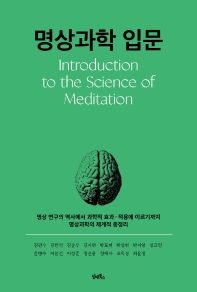 명상과학 입문 = Introduction to the science of meditation : 명상 연구의 역사에서 과학적 효과·적용에 이르기까지 명상과학의 체계적 총정리 책표지
