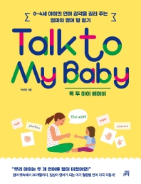 톡 투 마이 베이비 = Talk to my baby : 0~4세 아이의 언어 감각을 길러 주는 엄마의 영어 말 걸기 책표지