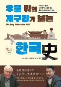 우물 밖의 개구리가 보는 한국史 = The frog outside the well : 하버드대 출신 한국학 박사에게 듣는 우리가 몰랐던 우리 역사 책표지