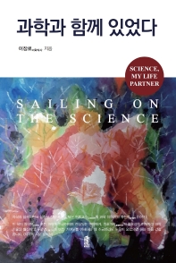 과학과 함께 있었다 = Sailing on the science : Science, my life partner 책표지