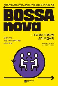 BOSSAnova : 우아하고 경쾌하게 조직 혁신하기 : 비욘드버지팅, 오픈스페이스, 소시오크라시를 결합한 전사적 애자일 적용 책표지