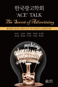 한국광고학회 'Ace' talk : the secret of advertising : 광고계를 선도하는 10인의 'ace' ceo가 들려주는 그들만의 비밀 책표지