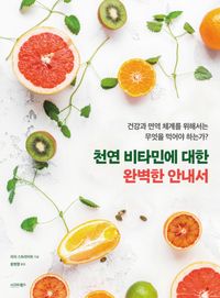 천연 비타민에 대한 완벽한 안내서 : 건강과 면역 체계를 위해서는 무엇을 먹어야 하는가? 책표지