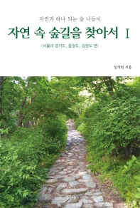 자연 속 숲길을 찾아서 : 자연과 하나 되는 숲 나들이. 1, 서울과 경기도, 충청도, 강원도 편 책표지