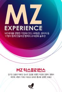 MZ 익스피리언스 = MZ experience : MZ세대를 경험한 기업체 CEO, HR팀장, 관리자 등 17명이 함께 만들어낸 협력의 조직문화 솔루션 책표지