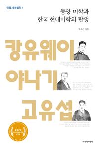 동양 미학과 한국 현대미학의 탄생 : 캉유웨이, 야나기, 고유섭 책표지