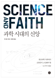 과학 시대의 신앙 : 첨단과학 사회에서 신앙인이 고민해야 할 12가지 질문 책표지