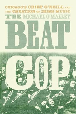 (The) beat cop : Chicago's Chief O'Neill and the creation of Irish music