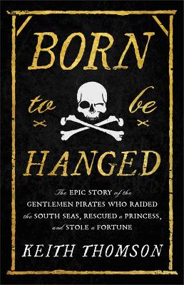 Born to be hanged : the epic story of the gentlemen pirates who raided the south seas, rescued a princess, and stole a fortune 책표지