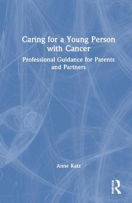 Caring for a young person with cancer : professional guidance for parents and partners