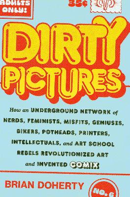 Dirty pictures : how an underground network of nerds, feminists, geniuses, bikers, potheads, printers, intellectuals, and art school rebels revolutionized art and invented comix 책표지