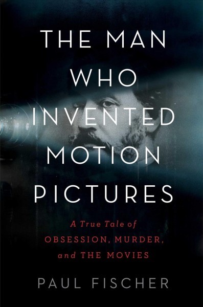 (The) man who invented motion pictures : a true tale of obsession, murder, and the movies 책표지