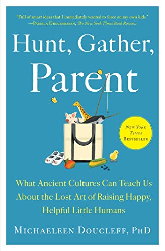 Hunt, gather, parent : what ancient cultures can teach us about the lost art of raising happy, helpful little humans
