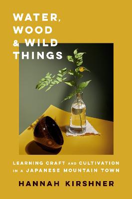 Water, wood, and wild things : learning craft and cultivation in a Japanese mountain town 책표지