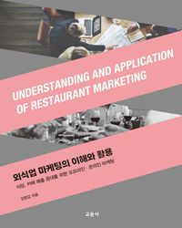 외식업 마케팅의 이해와 활용 = Understanding and application of restaurant marketing : 식당, 카페 매출 증대를 위한 오프라인·온라인 마케팅 책표지