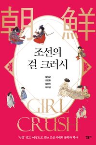 조선의 걸 크러시 = 朝鮮 girl crush : '남성' 말고 '여성'으로 보는 조선 시대의 문학과 역사 책표지