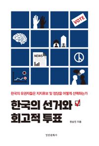 한국의 선거와 회고적 투표 : 한국의 유권자들은 지지후보 및 정당을 어떻게 선택하는가 책표지
