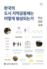 한국의 도시 지역공동체는 어떻게 형성되는가 = How urban local communities are formed in contemporary Korea : 현실·운동·과제 책표지