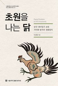 초원을 나는 닭 = Flying chickens on the grassland : 중국 네이멍구 초원 사막화 방지의 생태정치 책표지