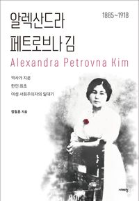 알렉산드라 페트로브나 김 = Alexandra Petrovna Kim : 역사가 지운 한인 최초 여성 사회주의자의 일대기 : 1885~1918 책표지