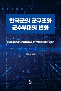 한국군의 군구조와 군수부대의 변화 : 미래 육군과 군수부대의 완전성을 위한 제언 책표지