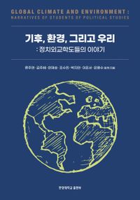 기후, 환경, 그리고 우리 = Global climate and environment : narratives of students of political studies : 정치외교학도들의 이야기 책표지