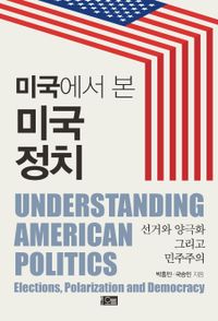 미국에서 본 미국 정치 = Understanding American politics : elections, polarization and democracy : 선거와 양극화 그리고 민주주의 책표지