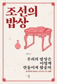 조선의 밥상 : 우리의 밥상은 어떻게 만들어져 왔을까 : 음식문화로 살펴보는 조선시대, 조선 사람들 책표지