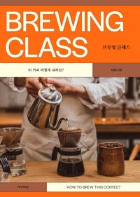 브루잉 클래스 = Brewing class : 이 커피 어떻게 내려요? 책표지