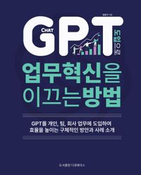 GPT도입으로 업무혁신을 이끄는 방법 : GPT를 개인, 팀, 회사 업무에 도입하여 효율을 높이는 구체적인 방안과 사례 소개 책표지