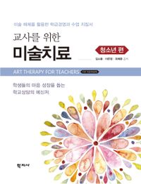 (교사를 위한) 미술치료 = Art therapy for teachers : 미술 매체를 활용한 학급경영과 수업 지침서. 청소년 편 책표지