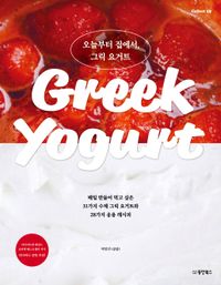 오늘부터 집에서, 그릭 요거트 = Greek yogurt : 매일 만들어 먹고 싶은 31가지 수제 그릭 요거트와 28가지 응용 레시피 책표지