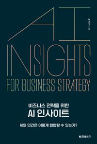 (비즈니스 전략을 위한) AI 인사이트 = AI insights for business strategy : AI와 인간은 어떻게 협업할 수 있는가? 책표지