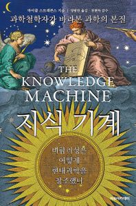 지식 기계 : 비합리성은 어떻게 현대과학을 창조했나 : 과학철학자가 바라본 과학의 본질 책표지