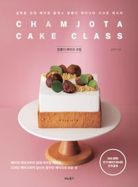 참좋다 케이크 수업 = Chamjota cake class : 성북동 유명 베이킹 클레스 참좋다 케이크의 시크릿 레시피 : 베이직 케이크부터 입체 아이싱 케이크, 디자인 케이크까지 당신이 꿈꾸던 케이크의 모든 것 책표지