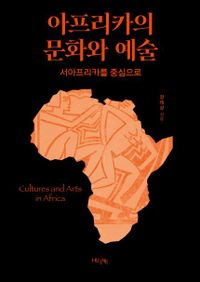 아프리카의 문화와 예술 = Cultures and arts in Africa : 서아프리카를 중심으로 책표지