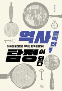 역사 컬렉터, 탐정이 되다 : 빛바랜 물건으로 추적한 한국근현대사 책표지
