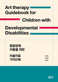발달장애 아동을 위한 미술치료 가이드북 = Art therapy guidebook for children with developmental disabilities 책표지