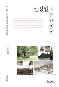 신정일의 新택리지 : 충청 : 두 발로 쓴 대한민국 국토 인문서 책표지