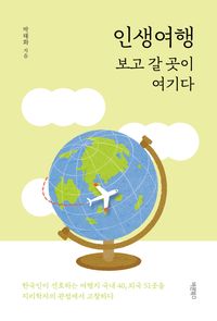 인생여행 : 보고 갈 곳이 여기다 : 한국인이 선호하는 여행지 국내 40, 외국 51곳을 지리학자의 관점에서 고찰하다 책표지