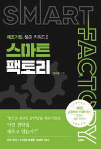 스마트팩토리 = Smart factory : 제조기업 생존 키워드! : 중소기업의 성공적인 스마트팩토리의 구축, 실행, 개선을 위한 안내서 책표지