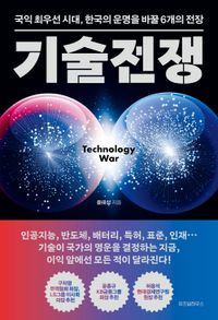 기술전쟁 = Technology war : 국익 최우선 시대, 한국의 운명을 바꿀 6개의 전장 책표지