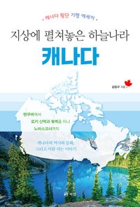 지상에 펼쳐놓은 하늘나라 캐나다 : 캐나다 횡단 기행 에세이 책표지