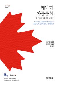 캐나다 아동문학 : 유년기의 공화국을 넘어서 = Canadian children's literature : beyond the republic of childhood 책표지