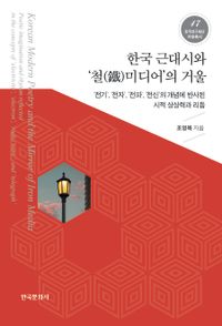 한국 근대시와 '철(鐵)미디어'의 거울 = Korean modern poetry and the mirror of iron media : poetic imagination and rhythm reflected in the concepts of 'electricity', 'electron', 'radio wave', and 'telegraph' : '전기', '전자', '전파', '전신'의 개념에 반사된 시적 상상력과 리듬 책표지