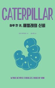 하루 한 권, 애벌레의 신비 : caterpillar : 날개를 펴기까지 치열하고도 아름다운 생애 책표지